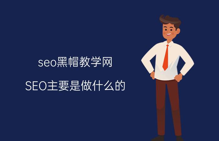 seo黑帽教学网 SEO主要是做什么的？零基础能学习吗？